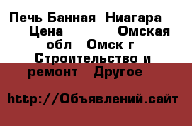 Печь Банная “Ниагара-12“ › Цена ­ 7 999 - Омская обл., Омск г. Строительство и ремонт » Другое   